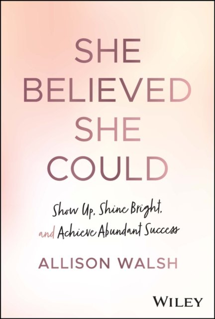 She Believed She Could – Show Up, Shine Bright, and Achieve Abundant Success
