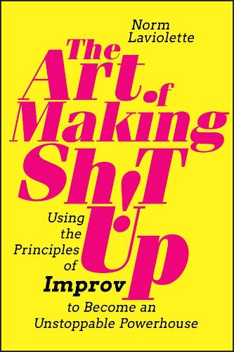 The Art of Making Sh!t Up: Using the Principles of  Improv to Become an Unstopp…