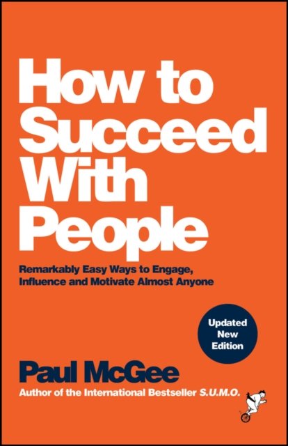 How to Succeed with People: Remarkably easy ways t o engage, influence and moti…