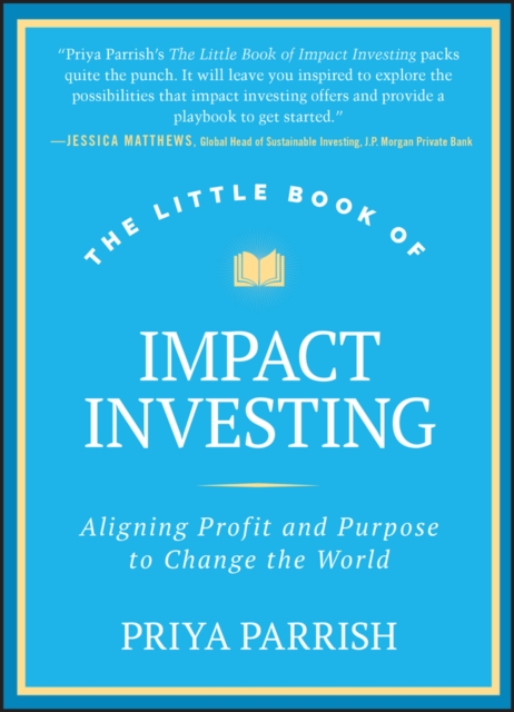 Little Book of Impact Investing Aligning Profit and Purpose to Change the World
