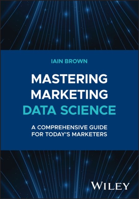 Mastering Marketing Data Science A Comprehensive Guide for Today′s Marketers