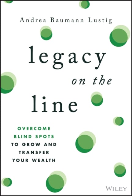 Legacy on the Line Overcome Blind Spots to Grow and Transfer Your Wealth Wiley