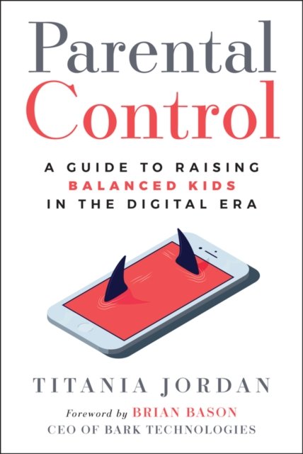 Parental Control: A Guide to Raising Balanced Kids  in the Digital Era Jordan