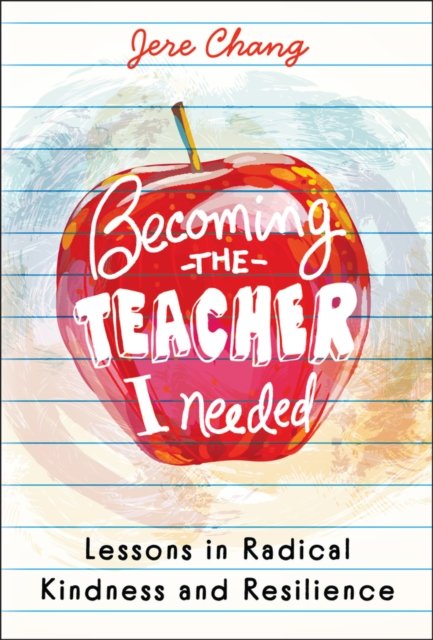 Becoming the Teacher I Needed: Lessons in Radical Kindness and Resilience Chang