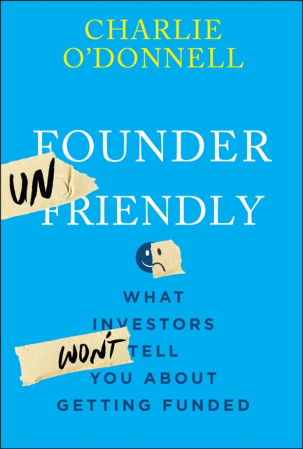 Founder Unfriendly: A No–Nonsense Guide to How Inv estment Decisions Actually G…
