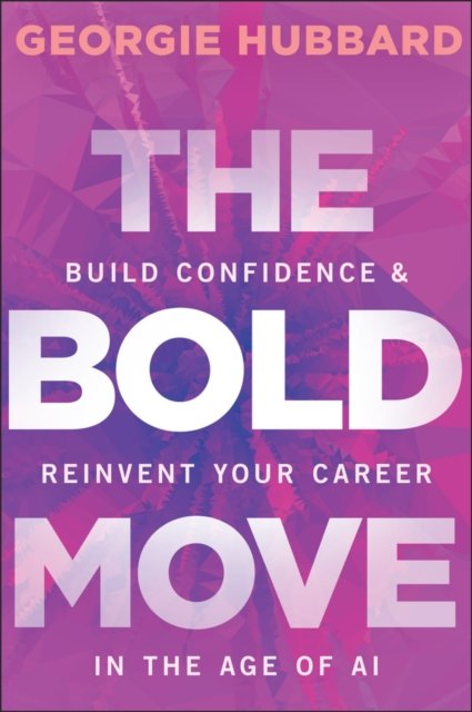 The Bold Move Build Confidence & Reinvent Your Career in the Age of AI Hubbard
