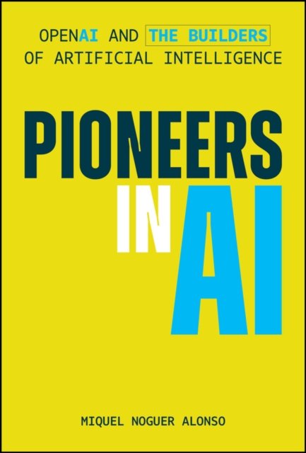 Pioneers in AI OpenAI and the Builders of Artificial Intelligence Noguer Alonso