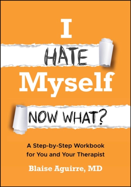 I Hate Myself. Now What? A Step-by-Step Workbook for You and Your Therapist