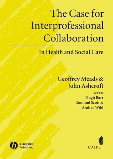 The Case for Interprofessional Collaboration – In Health and Social Care Meads
