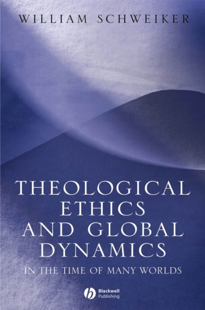 Theological Ethics and Global Dynamics – In the Time of Many Worlds Schweiker