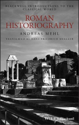 Roman Historiography – An Introduction to its Basic Aspects and Development Mehl