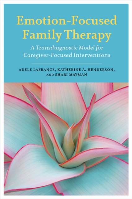 Emotion–Focused Family Therapy – A Transdiagnostic Model for Caregiver–Focused …