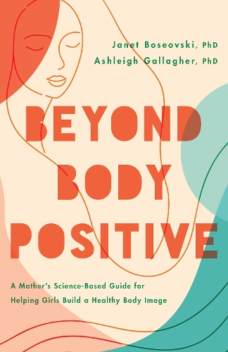 Beyond Body Positive – A Mother`s Science–Based Guide for Helping Girls Build a…