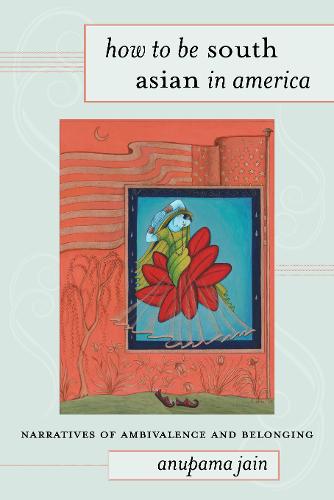 How to Be South Asian in America – Narratives of Ambivalence and Belonging Jain