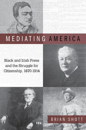Mediating America – Black and Irish Press and the Struggle for Citizenship, 187…