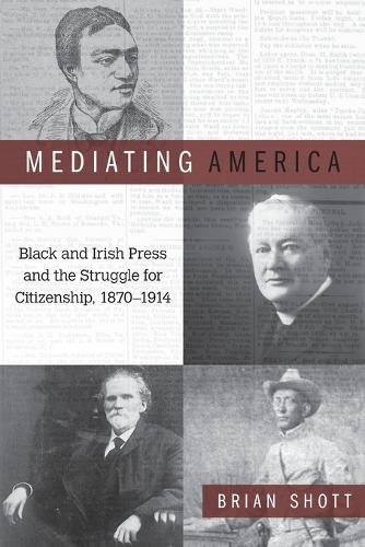 Mediating America – Black and Irish Press and the Struggle for Citizenship, 187…