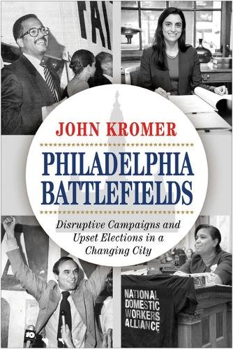 Philadelphia Battlefields – Disruptive Campaigns and Upset Elections in a Chang…