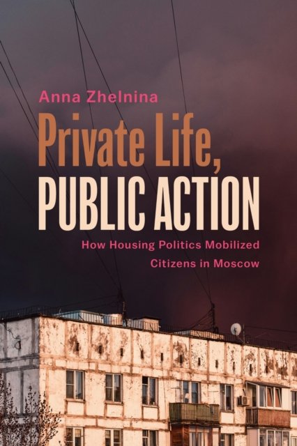 Private Life, Public Action – How Housing Politics Mobilized Citizens in Moscow