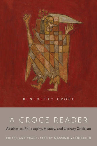 A Croce Reader – Aesthetics, Philosophy, History, and Literary Criticism