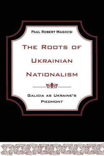 The Roots of Ukrainian Nationalism – Galicia as Ukraine`s Piedmont Magocsi