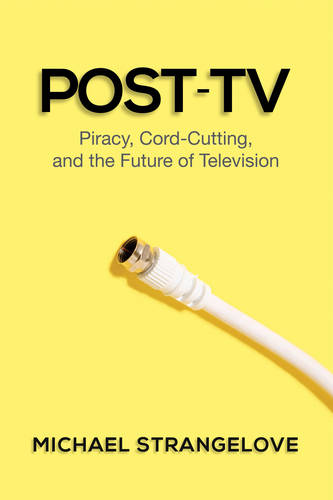 Post–TV – Piracy, Cord–Cutting, and the Future of Television Strangelove