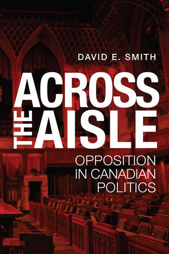 Across the Aisle – Opposition in Canadian Politics Smith Paperback 9781442615472