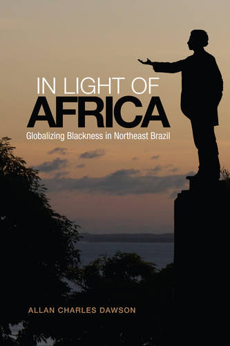 In Light of Africa – Globalizing Blackness in Northeast Brazil Dawson Paperback