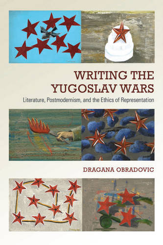 Writing the Yugoslav Wars – Literature, Postmodernism, and the Ethics of Repres…