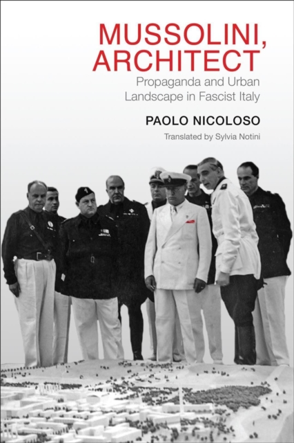 Mussolini, Architect – Propaganda and Urban Landscape in Fascist Italy Nicoloso