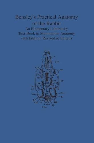 Bensley`s Practical Anatomy of the Rabbit – An Elementary Laboratory Text–Book …