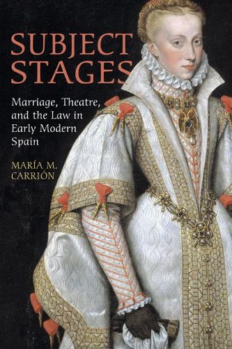 Subject Stages – Marriage, Theatre and the Law in Early Modern Spain Carrion