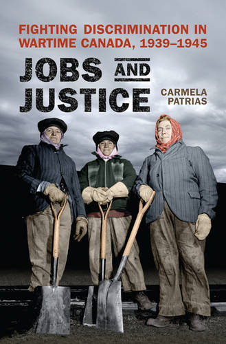 Jobs and Justice – Fighting Discrimination in Wartime Canada, 1939–1945 Patrias