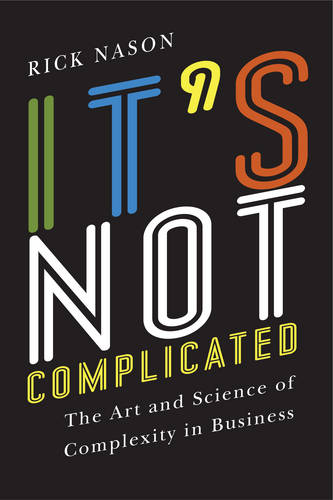 It`s Not Complicated – The Art and Science of Complexity in Business Nason