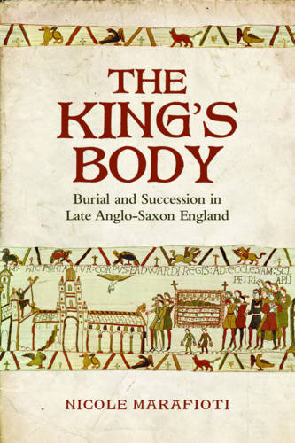 The King`s Body – Burial and Succession in Late Anglo–Saxon England Marafioti