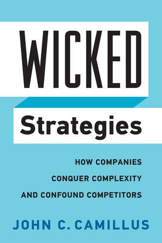 Wicked Strategies – How Companies Conquer Complexity and Confound Competitors