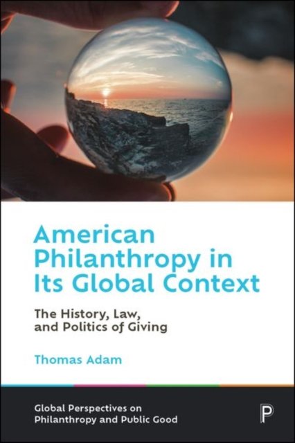 American Philanthropy in Its Global Context The History, Law, and Politics of G…