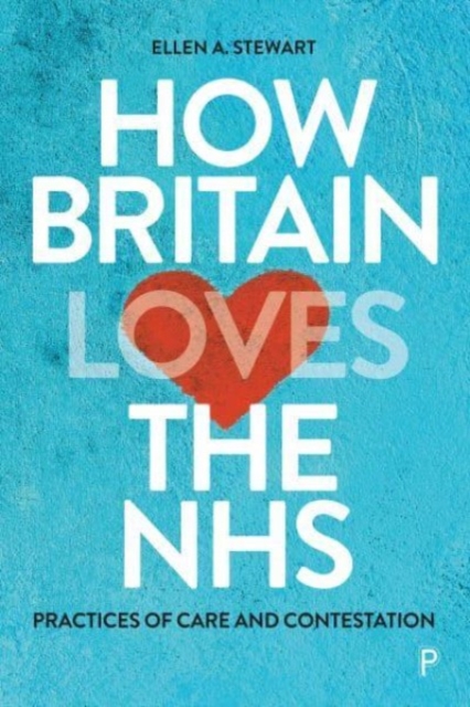 How Britain Loves the NHS – Practices of Care and Contestation A. Stewart