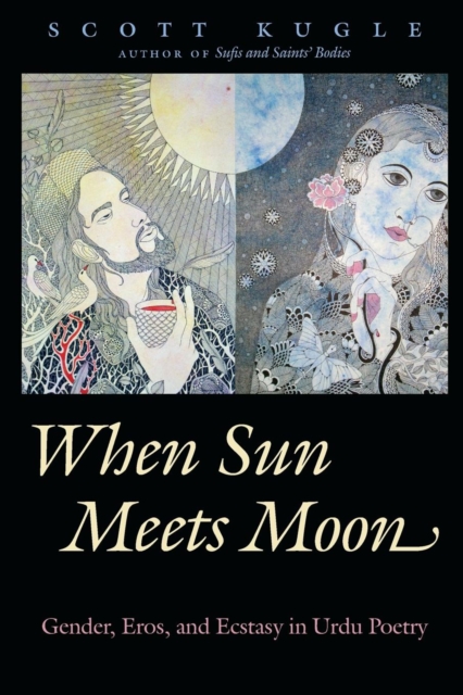 When Sun Meets Moon – Gender, Eros, and Ecstasy in Urdu Poetry Kugle Paperback
