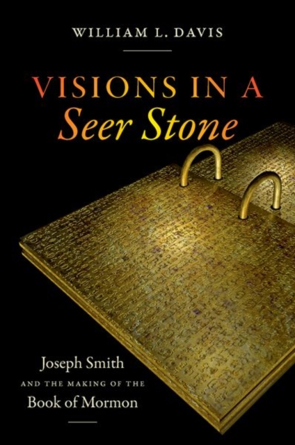 Visions in a Seer Stone – Joseph Smith and the Making of the Book of Mormon