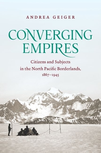 Converging Empires – Citizens and Subjects in the North Pacific Borderlands, 18…