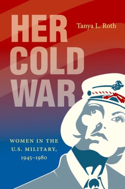 Her Cold War – Women in the U.S. Military, 1945–1980 Roth Paperback