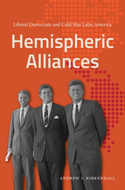 Hemispheric Alliances – Liberal Democrats and Cold War Latin America Kirkendall
