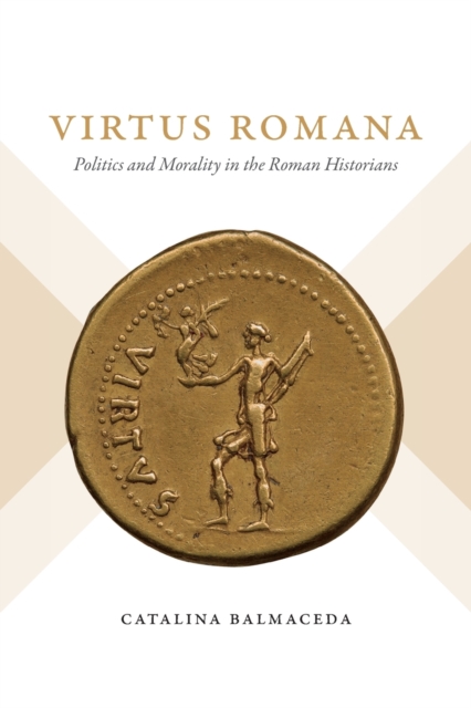 Virtus Romana – Politics and Morality in the Roman Historians Balmaceda