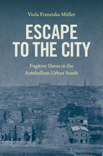 Escape to the City – Fugitive Slaves in the Antebellum Urban South Müller