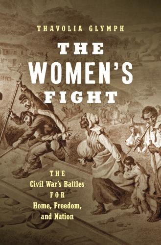 The Women`s Fight – The Civil War`s Battles for Home, Freedom, and Nation Glymph