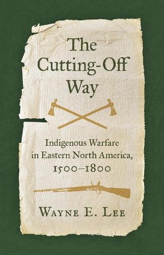The Cutting–Off Way – Indigenous Warfare in Eastern North America, 1500–1800 Lee