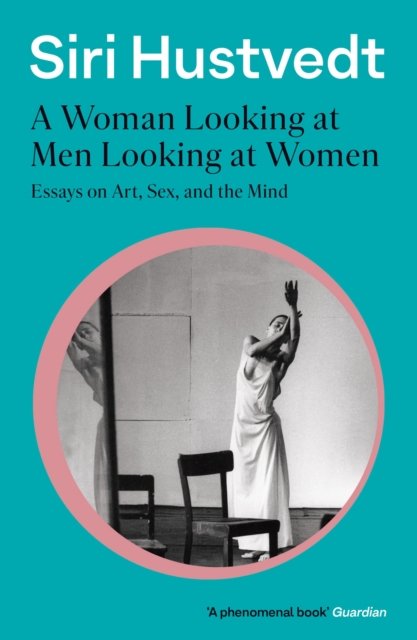 A Woman Looking at Men Looking at Women: Essays on Art, Sex, and the Mind: 'A phenomenal book' - Guardian