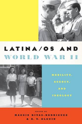 Latina/os and World War II – Mobility, Agency, and Ideology Rivas–rodríguez