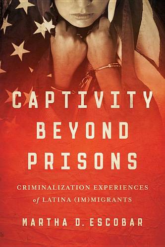 Captivity Beyond Prisons – Criminalization Experiences of Latina (Im)migrants