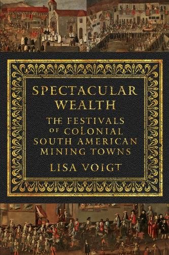 Spectacular Wealth – The Festivals of Colonial South American Mining Towns Voigt